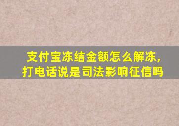 支付宝冻结金额怎么解冻,打电话说是司法影响征信吗