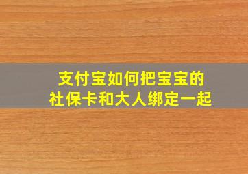 支付宝如何把宝宝的社保卡和大人绑定一起