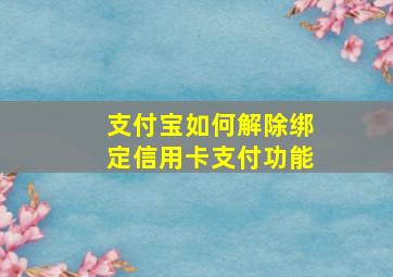 支付宝如何解除绑定信用卡支付功能