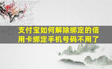 支付宝如何解除绑定的信用卡绑定手机号码不用了