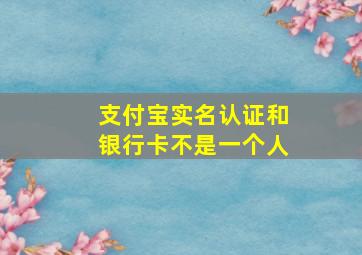 支付宝实名认证和银行卡不是一个人