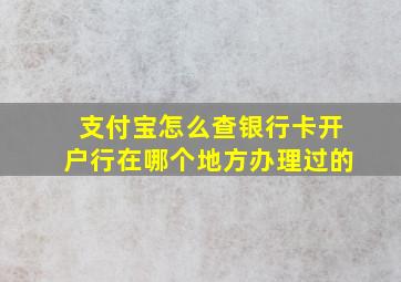 支付宝怎么查银行卡开户行在哪个地方办理过的