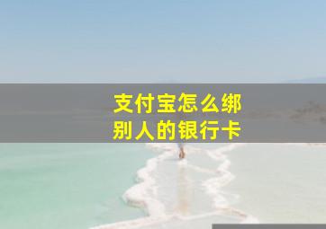 支付宝怎么绑别人的银行卡