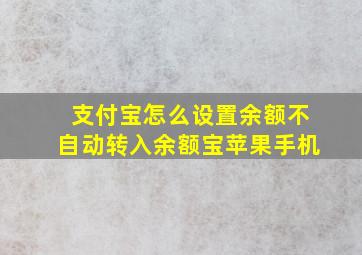 支付宝怎么设置余额不自动转入余额宝苹果手机