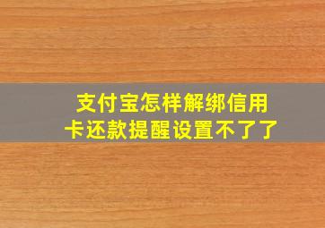 支付宝怎样解绑信用卡还款提醒设置不了了