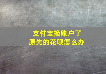 支付宝换账户了原先的花呗怎么办