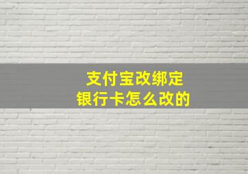 支付宝改绑定银行卡怎么改的