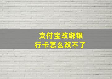 支付宝改绑银行卡怎么改不了