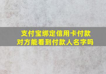 支付宝绑定信用卡付款对方能看到付款人名字吗