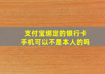 支付宝绑定的银行卡手机可以不是本人的吗