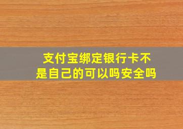 支付宝绑定银行卡不是自己的可以吗安全吗