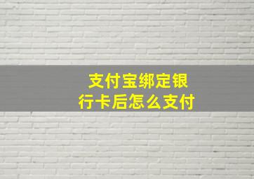 支付宝绑定银行卡后怎么支付