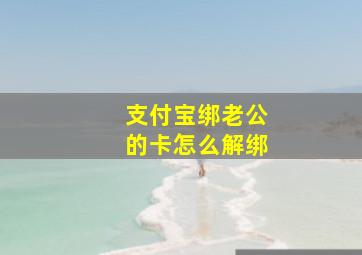 支付宝绑老公的卡怎么解绑