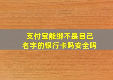 支付宝能绑不是自己名字的银行卡吗安全吗