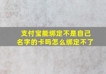 支付宝能绑定不是自己名字的卡吗怎么绑定不了