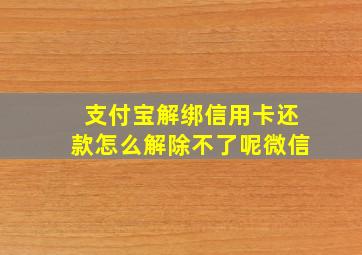 支付宝解绑信用卡还款怎么解除不了呢微信