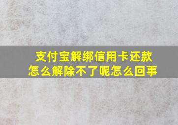 支付宝解绑信用卡还款怎么解除不了呢怎么回事