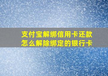 支付宝解绑信用卡还款怎么解除绑定的银行卡