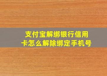 支付宝解绑银行信用卡怎么解除绑定手机号