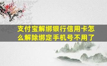 支付宝解绑银行信用卡怎么解除绑定手机号不用了