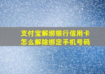 支付宝解绑银行信用卡怎么解除绑定手机号码