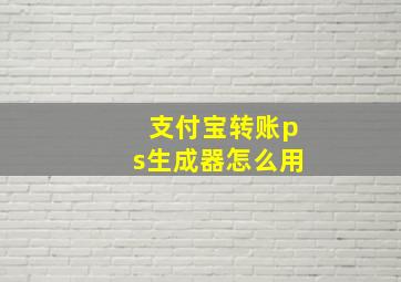 支付宝转账ps生成器怎么用