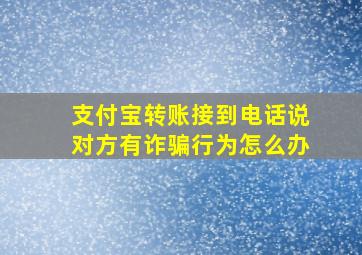 支付宝转账接到电话说对方有诈骗行为怎么办