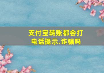 支付宝转账都会打电话提示.诈骗吗