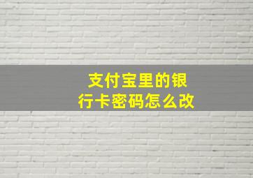 支付宝里的银行卡密码怎么改