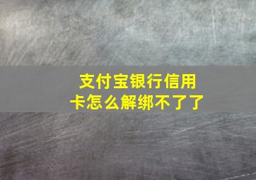 支付宝银行信用卡怎么解绑不了了