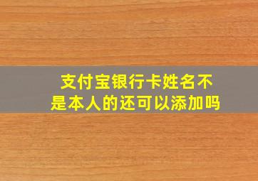 支付宝银行卡姓名不是本人的还可以添加吗