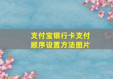 支付宝银行卡支付顺序设置方法图片