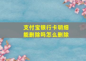 支付宝银行卡明细能删除吗怎么删除