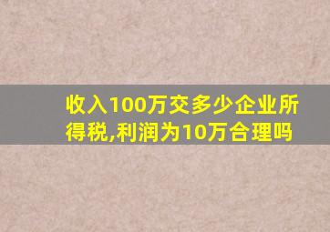 收入100万交多少企业所得税,利润为10万合理吗