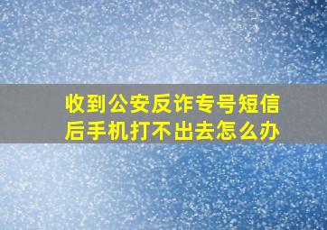 收到公安反诈专号短信后手机打不出去怎么办