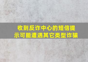 收到反诈中心的短信提示可能遭遇其它类型诈骗