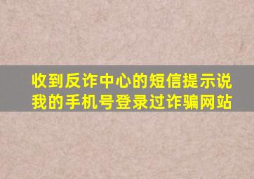 收到反诈中心的短信提示说我的手机号登录过诈骗网站