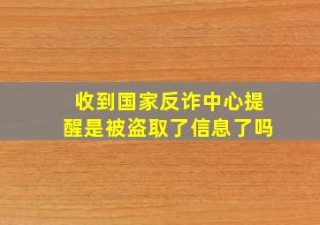 收到国家反诈中心提醒是被盗取了信息了吗