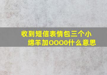 收到短信表情包三个小绵羊加OOO0什么意思