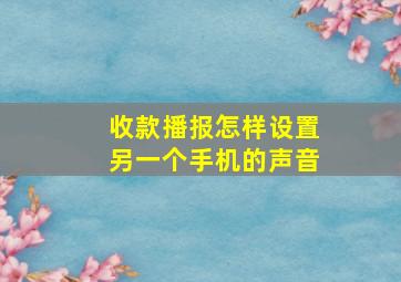 收款播报怎样设置另一个手机的声音