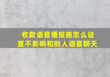 收款语音播报器怎么设置不影响和别人语音聊天