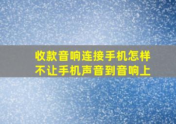 收款音响连接手机怎样不让手机声音到音响上