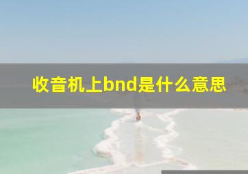 收音机上bnd是什么意思