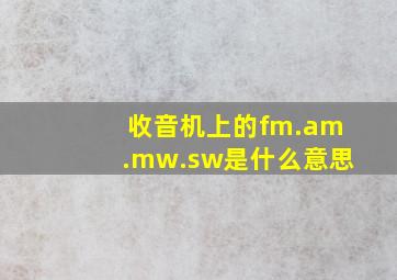 收音机上的fm.am.mw.sw是什么意思