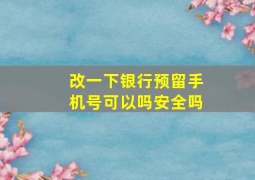 改一下银行预留手机号可以吗安全吗