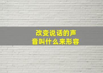 改变说话的声音叫什么来形容