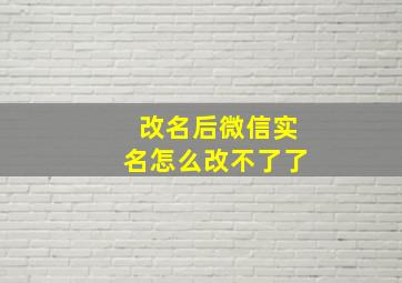 改名后微信实名怎么改不了了