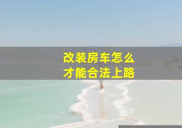 改装房车怎么才能合法上路