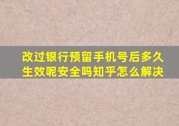 改过银行预留手机号后多久生效呢安全吗知乎怎么解决