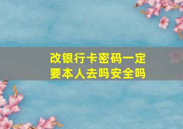 改银行卡密码一定要本人去吗安全吗